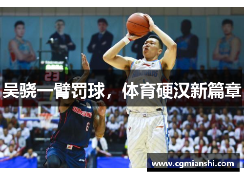 吴骁一臂罚球，体育硬汉新篇章
