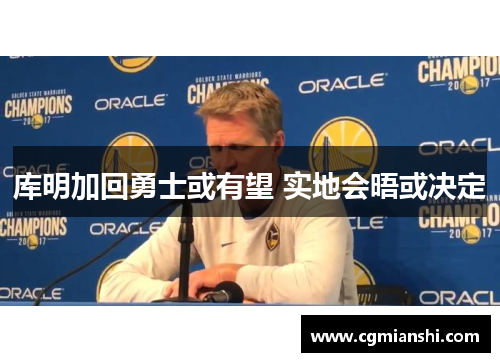 库明加回勇士或有望 实地会晤或决定