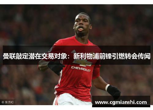 曼联敲定潜在交易对象：新利物浦前锋引燃转会传闻