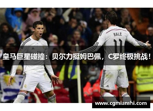 皇马巨星碰撞：贝尔力挺姆巴佩，C罗终极挑战！