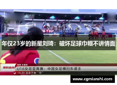 年仅23岁的新星刘琦：破坏足球巾帼不讲情面